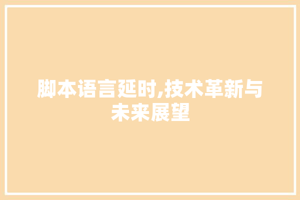 脚本语言延时,技术革新与未来展望