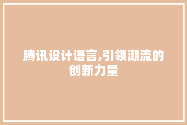 腾讯设计语言,引领潮流的创新力量