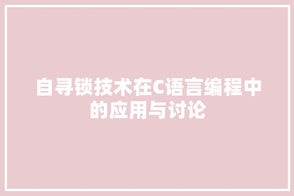 自寻锁技术在C语言编程中的应用与讨论 AI简讯