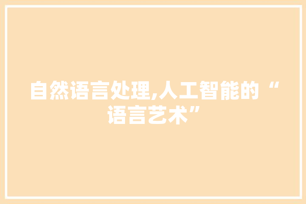 自然语言处理,人工智能的“语言艺术”