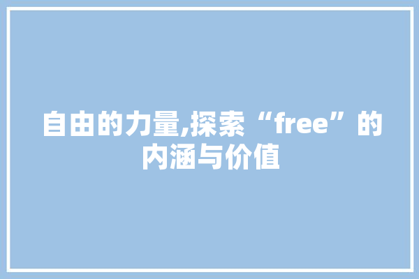 自由的力量,探索“free”的内涵与价值