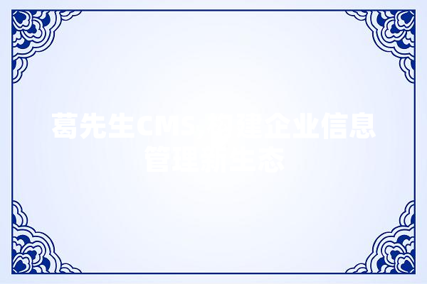 葛先生CMS,构建企业信息管理新生态