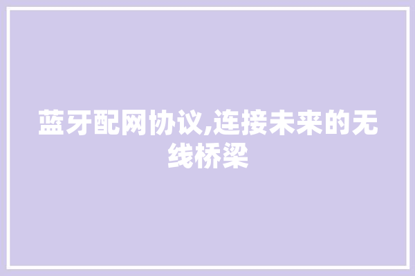 蓝牙配网协议,连接未来的无线桥梁