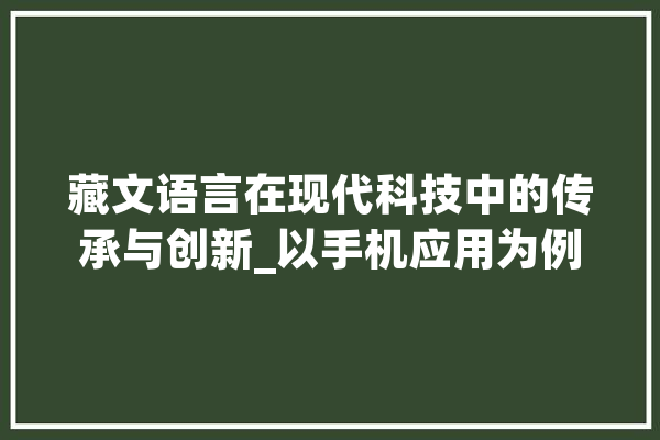 藏文语言在现代科技中的传承与创新_以手机应用为例 AI快讯