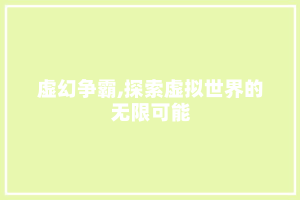 虚幻争霸,探索虚拟世界的无限可能 云服务