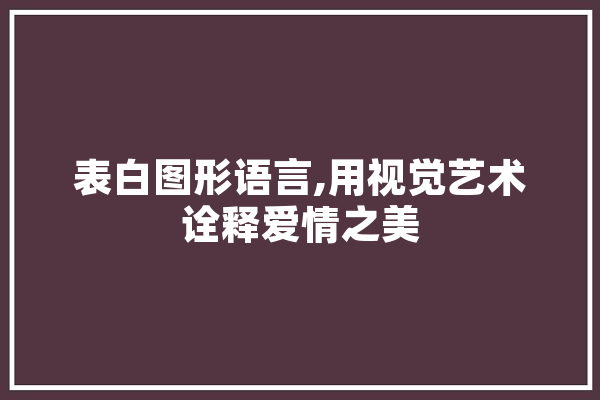 表白图形语言,用视觉艺术诠释爱情之美