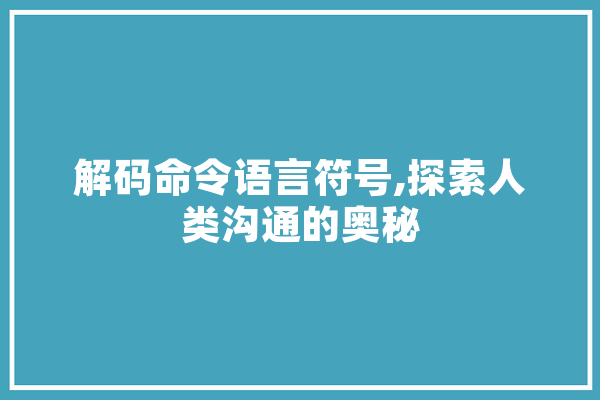 解码命令语言符号,探索人类沟通的奥秘