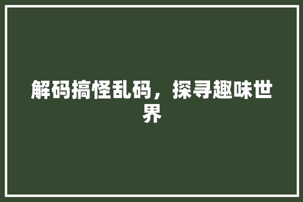 解码搞怪乱码，探寻趣味世界
