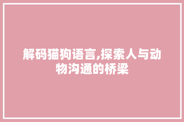 解码猫狗语言,探索人与动物沟通的桥梁