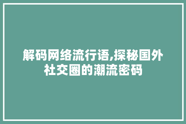 解码网络流行语,探秘国外社交圈的潮流密码 绘影字幕