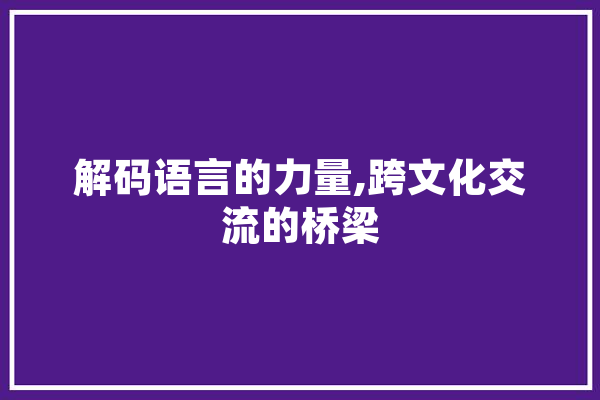 解码语言的力量,跨文化交流的桥梁