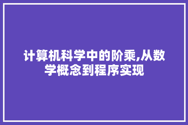 计算机科学中的阶乘,从数学概念到程序实现