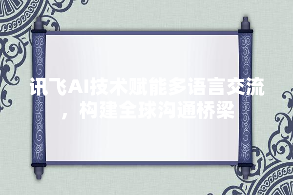 讯飞AI技术赋能多语言交流，构建全球沟通桥梁