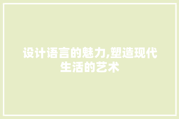 设计语言的魅力,塑造现代生活的艺术 科技快讯