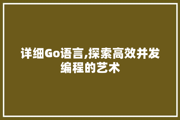 详细Go语言,探索高效并发编程的艺术 AI快讯