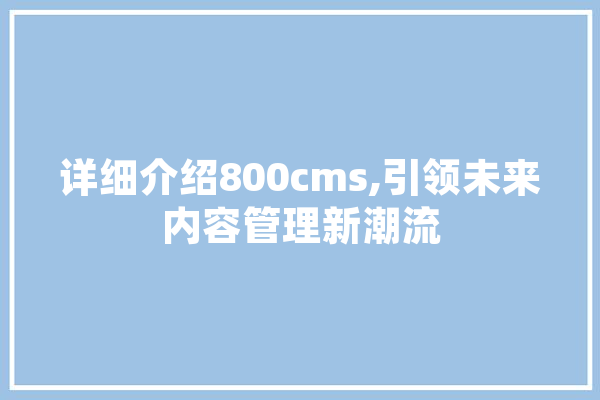 详细介绍800cms,引领未来内容管理新潮流 智能问答