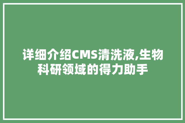 详细介绍CMS清洗液,生物科研领域的得力助手