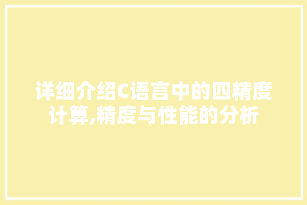 详细介绍C语言中的四精度计算,精度与性能的分析