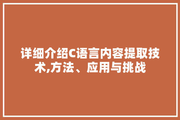 详细介绍C语言内容提取技术,方法、应用与挑战