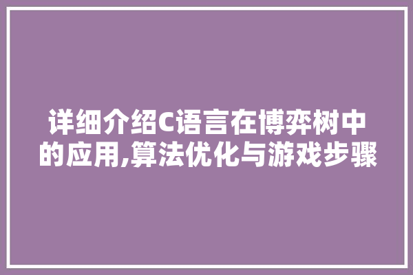 详细介绍C语言在博弈树中的应用,算法优化与游戏步骤