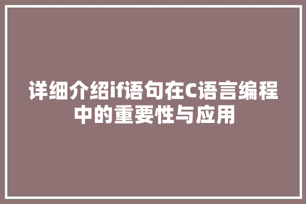详细介绍if语句在C语言编程中的重要性与应用