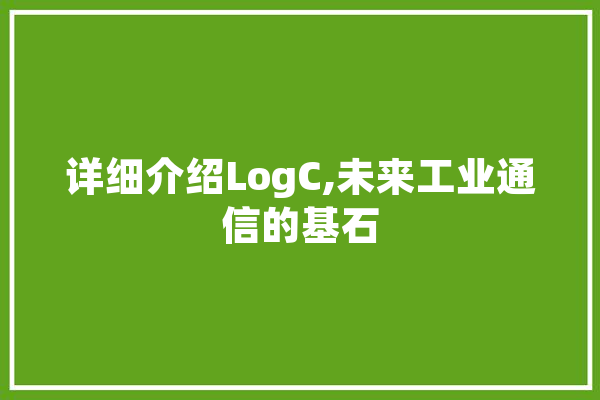详细介绍LogC,未来工业通信的基石