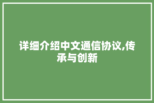 详细介绍中文通信协议,传承与创新