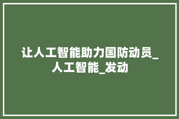 让人工智能助力国防动员_人工智能_发动 科技快讯