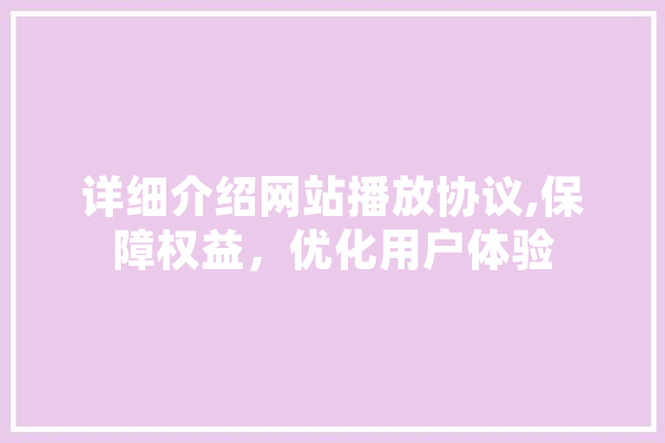 详细介绍网站播放协议,保障权益，优化用户体验