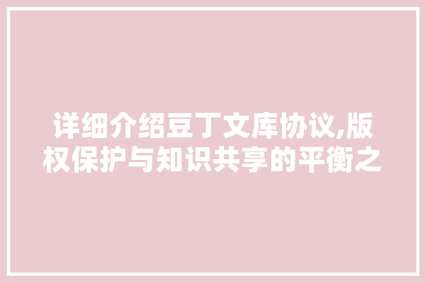 详细介绍豆丁文库协议,版权保护与知识共享的平衡之路