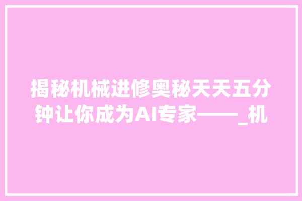 揭秘机械进修奥秘天天五分钟让你成为AI专家——_机械_算法 文字写作