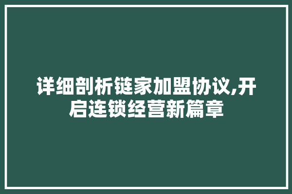 详细剖析链家加盟协议,开启连锁经营新篇章