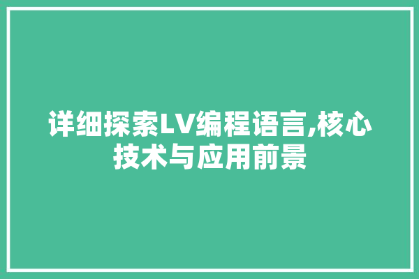 详细探索LV编程语言,核心技术与应用前景 智能问答