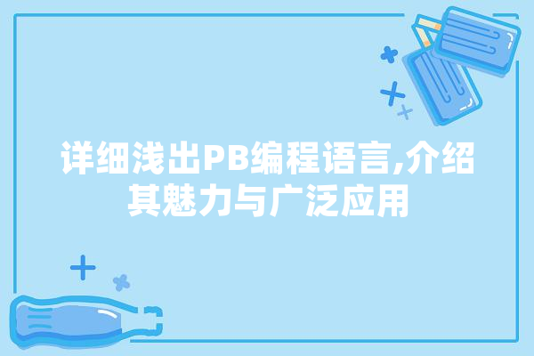 详细浅出PB编程语言,介绍其魅力与广泛应用 云服务