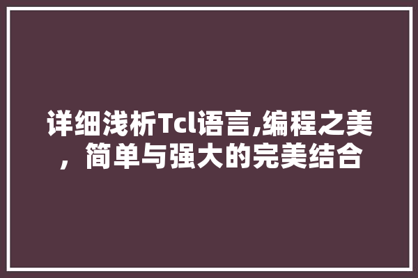 详细浅析Tcl语言,编程之美，简单与强大的完美结合 智能助手