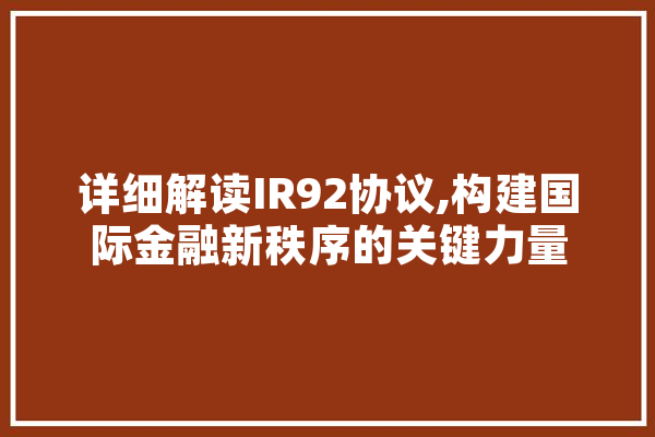 详细解读IR92协议,构建国际金融新秩序的关键力量 计算机