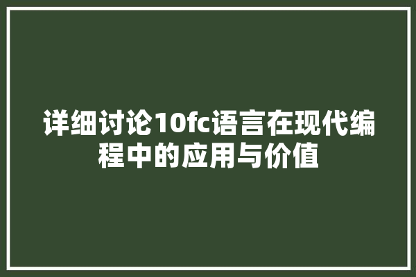 详细讨论10fc语言在现代编程中的应用与价值 云服务
