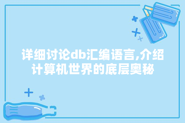 详细讨论db汇编语言,介绍计算机世界的底层奥秘