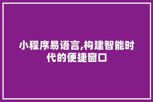 小程序易语言,构建智能时代的便捷窗口 云服务