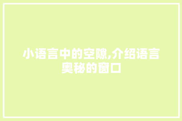 小语言中的空隙,介绍语言奥秘的窗口 文字写作