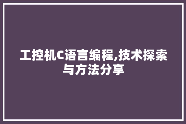 工控机C语言编程,技术探索与方法分享