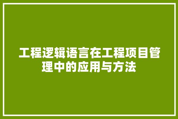 工程逻辑语言在工程项目管理中的应用与方法