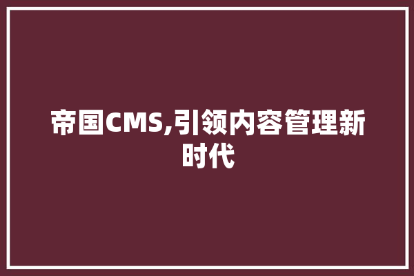 帝国CMS,引领内容管理新时代