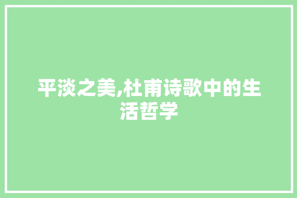 平淡之美,杜甫诗歌中的生活哲学 AI快讯