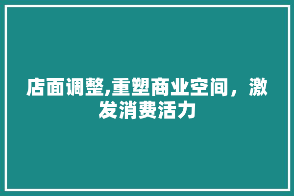 店面调整,重塑商业空间，激发消费活力