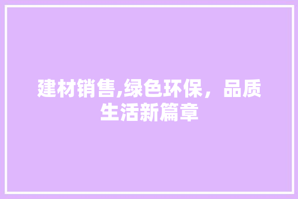 建材销售,绿色环保，品质生活新篇章