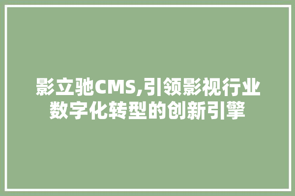 影立驰CMS,引领影视行业数字化转型的创新引擎