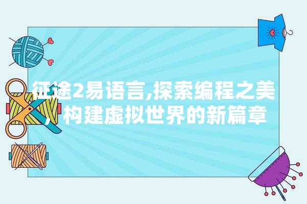 征途2易语言,探索编程之美，构建虚拟世界的新篇章 云服务
