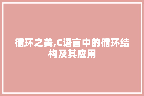 循环之美,C语言中的循环结构及其应用