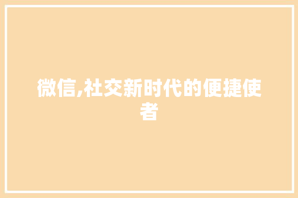 微信,社交新时代的便捷使者